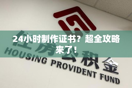 华安24小时制作证书？超全攻略来了！