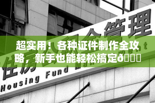 华安超实用！各种证件制作全攻略，新手也能轻松搞定😎