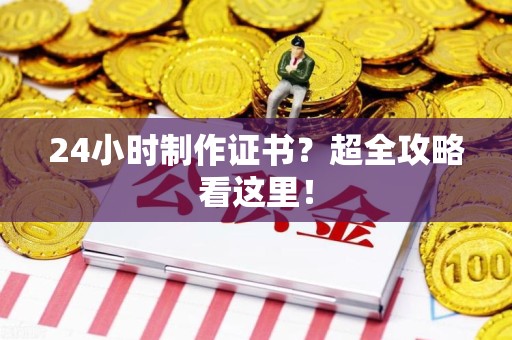 华安24小时制作证书？超全攻略看这里！