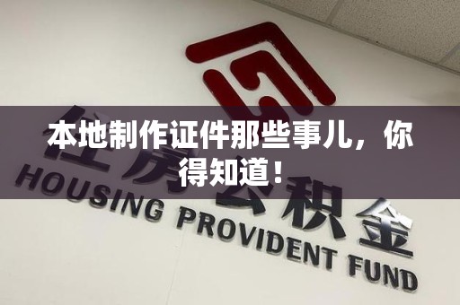 华安本地制作证件那些事儿，你得知道！