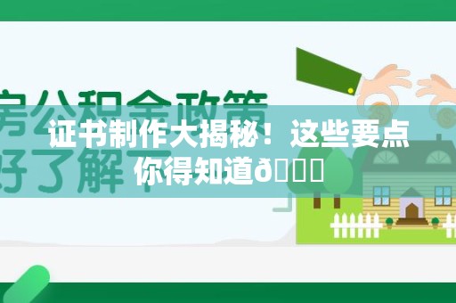华安证书制作大揭秘！这些要点你得知道😎