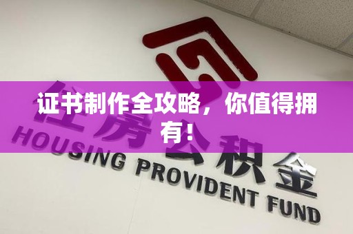 华安证书制作全攻略，你值得拥有！